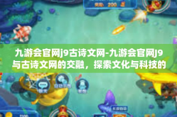 九游会官网j9古诗文网-九游会官网J9与古诗文网的交融，探索文化与科技的结合-九游会官网j9古诗文网