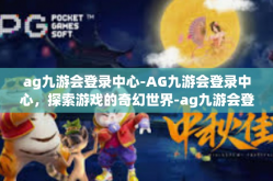ag九游会登录中心-AG九游会登录中心，探索游戏的奇幻世界-ag九游会登录中心