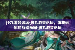 j9九游会论坛-J9九游会论坛，游戏玩家的互动乐园-j9九游会论坛