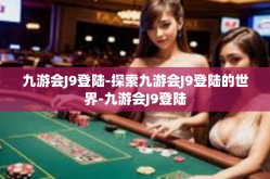 九游会J9登陆-探索九游会J9登陆的世界-九游会J9登陆
