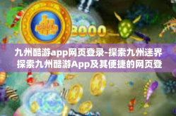 九州酷游app网页登录-探索九州迷界 探索九州酷游App及其便捷的网页登录指南-九州酷游app网页登录