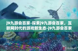 j9九游会百家-探索j9九游会百家，互联网时代的游戏新生态-j9九游会百家