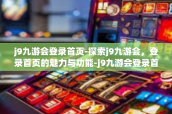 j9九游会登录首页-探索j9九游会，登录首页的魅力与功能-j9九游会登录首页