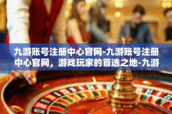 九游账号注册中心官网-九游账号注册中心官网，游戏玩家的首选之地-九游账号注册中心官网
