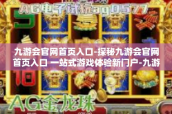 九游会官网首页入口-探秘九游会官网首页入口 一站式游戏体验新门户-九游会官网首页入口