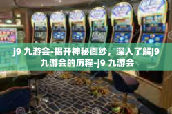 j9 九游会-揭开神秘面纱，深入了解J9 九游会的历程-j9 九游会
