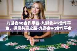 九游会ag合作平台-九游会AG合作平台，探索共赢之路-九游会ag合作平台