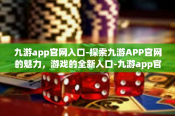 九游app官网入口-探索九游APP官网的魅力，游戏的全新入口-九游app官网入口