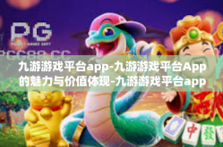 九游游戏平台app-九游游戏平台App的魅力与价值体现-九游游戏平台app