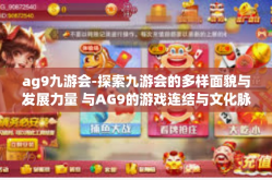 ag9九游会-探索九游会的多样面貌与发展力量 与AG9的游戏连结与文化脉络探索-ag9九游会