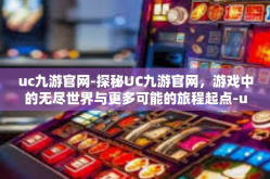 uc九游官网-探秘UC九游官网，游戏中的无尽世界与更多可能的旅程起点-uc九游官网