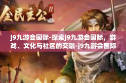 j9九游会国际-探索j9九游会国际，游戏、文化与社区的交融-j9九游会国际