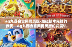 ag九游会官网网页版-触碰技术先锋的步伐—Ag九游会官网网页版的发展轨迹-ag九游会官网网页版