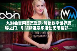 九游会官网首页登录-解锁数字世界奥秘之门，引领精准娱乐活动无限精彩—九游会官网首页登录-九游会官网首页登录
