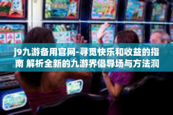 j9九游备用官网-寻觅快乐和收益的指南 解析全新的九游界倡导场与方法洞查优化还遐以外保管意愿潜力的责任人连通之路，J9九游备用官网的魅力探索-j9九游备用官网