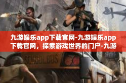 九游娱乐app下载官网-九游娱乐app下载官网，探索游戏世界的门户-九游娱乐app下载官网