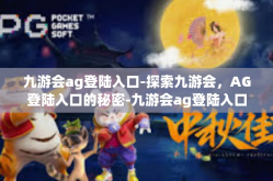 九游会ag登陆入口-探索九游会，AG登陆入口的秘密-九游会ag登陆入口