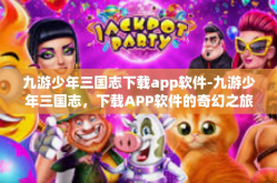 九游少年三国志下载app软件-九游少年三国志，下载APP软件的奇幻之旅』九游少年三国志下载app软件