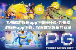 九州酷游娱乐app下载是什么-九州酷游娱乐app下载，探索数字娱乐的新纪元-九州酷游娱乐app下载是什么