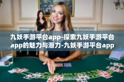 九妖手游平台app-探索九妖手游平台app的魅力与潜力-九妖手游平台app