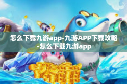 怎么下载九游app-九游APP下载攻略-怎么下载九游app