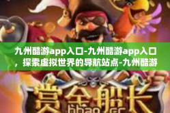 九州酷游app入口-九州酷游app入口，探索虚拟世界的导航站点-九州酷游app入口