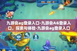 九游会ag登录入口-九游会AG登录入口，探索与体验-九游会ag登录入口