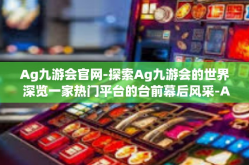 Ag九游会官网-探索Ag九游会的世界 深览一家热门平台的台前幕后风采-Ag九游会官网