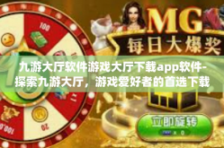 九游大厅软件游戏大厅下载app软件-探索九游大厅，游戏爱好者的首选下载平台-九游大厅软件游戏大厅下载app软件