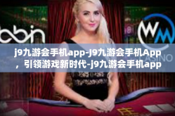 j9九游会手机app-J9九游会手机App，引领游戏新时代-j9九游会手机app