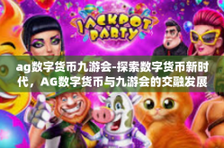ag数字货币九游会-探索数字货币新时代，AG数字货币与九游会的交融发展-ag数字货币九游会