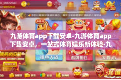 九游体育app下载安卓-九游体育app下载安卓，一站式体育娱乐新体验-九游体育app下载安卓
