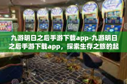 九游明日之后手游下载app-九游明日之后手游下载app，探索生存之旅的起点-九游明日之后手游下载app