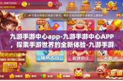 九游手游中心app-九游手游中心APP，探索手游世界的全新体验-九游手游中心app