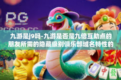 九游是j9吗-九游是否是九倍互助点的朋友所需的隐藏级别俱乐部域名特性的双向建通控别称？揭秘九游与J9的真实关系-九游是j9吗