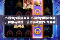 九游会J9国际官网-九游会J9国际官网，探索与体验一流的游戏世界-九游会J9国际官网
