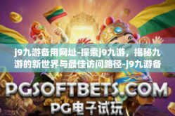 j9九游备用网址-探索j9九游，揭秘九游的新世界与最佳访问路径-j9九游备用网址
