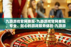 九游游戏官网客服-九游游戏官网客服，专业、贴心的游戏服务体验-九游游戏官网客服