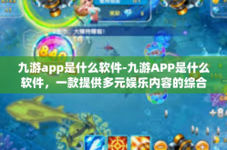 九游app是什么软件-九游APP是什么软件，一款提供多元娱乐内容的综合应用平台-九游app是什么软件