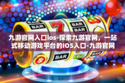 九游官网入口ios-探索九游官网，一站式移动游戏平台的IOS入口-九游官网入口ios