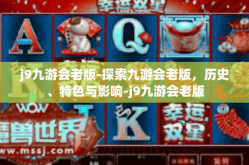 j9九游会老版-探索九游会老版，历史、特色与影响-j9九游会老版