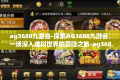 ag3688九游会-探索AG3688九游会，一场深入虚拟世界的冒险之旅-ag3688九游会