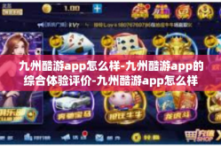 九州酷游app怎么样-九州酷游app的综合体验评价-九州酷游app怎么样
