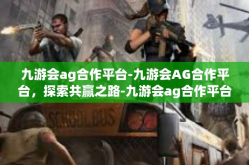 九游会ag合作平台-九游会AG合作平台，探索共赢之路-九游会ag合作平台