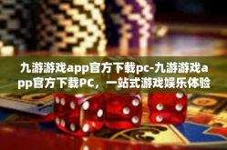 九游游戏app官方下载pc-九游游戏app官方下载PC，一站式游戏娱乐体验-九游游戏app官方下载pc
