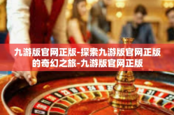 九游版官网正版-探索九游版官网正版的奇幻之旅-九游版官网正版