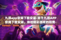 九游app官网下载安装-关于九游APP官网下载安装，体验精彩游戏的指南-九游app官网下载安装