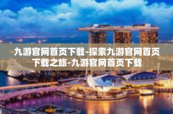 九游官网首页下载-探索九游官网首页下载之旅-九游官网首页下载