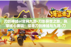 刀剑神域ol官网九游-刀影异世之旅，执掌核心要钥！探寻刀剑神域与九游-刀剑神域ol官网九游