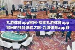九游体育app官网-探索九游体育app官网的独特体验之旅-九游体育app官网